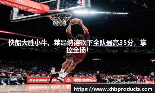 快船大胜小牛，莱昂纳德砍下全队最高35分，掌控全场！