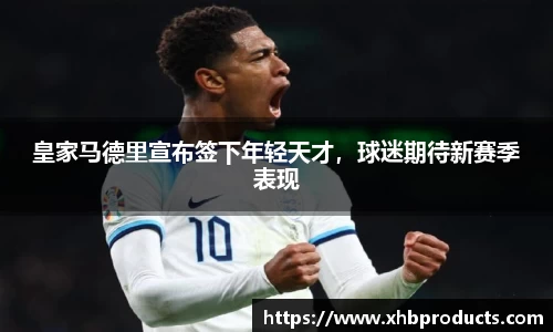 皇家马德里宣布签下年轻天才，球迷期待新赛季表现