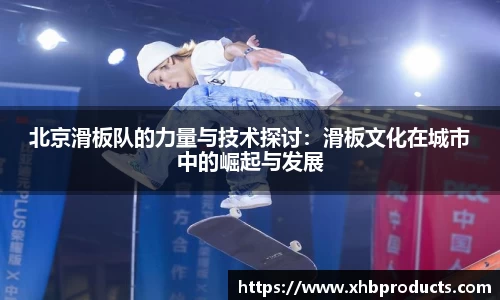 北京滑板队的力量与技术探讨：滑板文化在城市中的崛起与发展