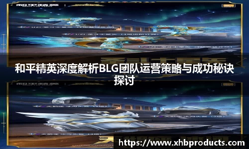 和平精英深度解析BLG团队运营策略与成功秘诀探讨