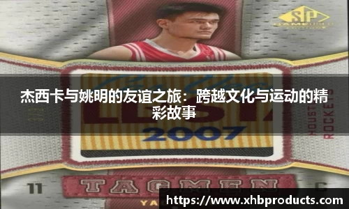 杰西卡与姚明的友谊之旅：跨越文化与运动的精彩故事