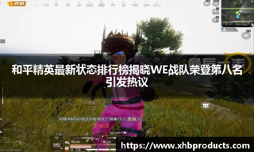 和平精英最新状态排行榜揭晓WE战队荣登第八名引发热议