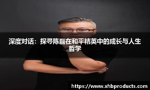 深度对话：探寻陈磊在和平精英中的成长与人生哲学