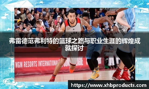 弗雷德范弗利特的篮球之路与职业生涯的辉煌成就探讨