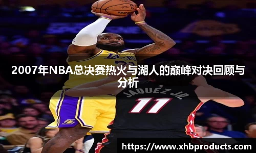 2007年NBA总决赛热火与湖人的巅峰对决回顾与分析