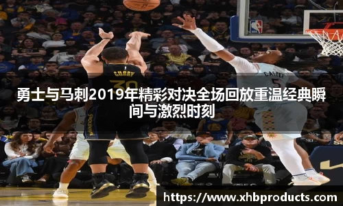 勇士与马刺2019年精彩对决全场回放重温经典瞬间与激烈时刻