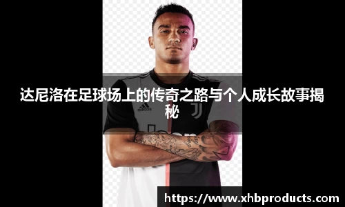 达尼洛在足球场上的传奇之路与个人成长故事揭秘