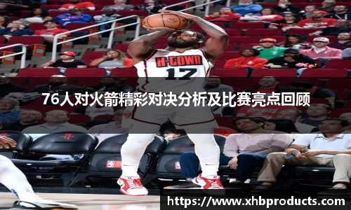 76人对火箭精彩对决分析及比赛亮点回顾